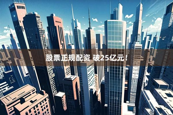 股票正规配资 破25亿元！