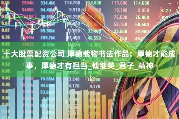 十大股票配资公司 厚德载物书法作品：厚德才能成事，厚德才有担当_傅继英_君子_精神