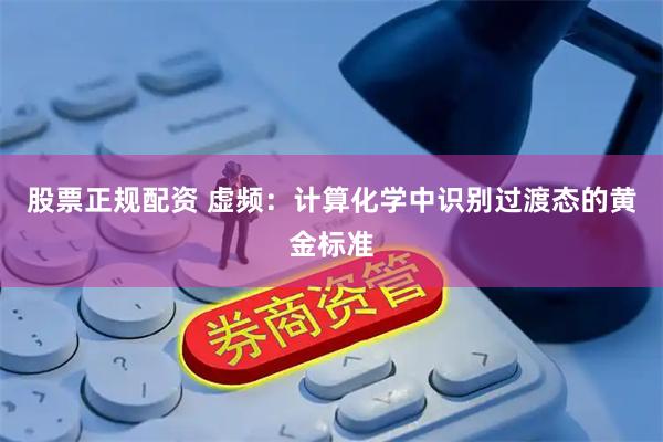 股票正规配资 虚频：计算化学中识别过渡态的黄金标准