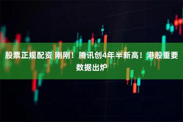 股票正规配资 刚刚！腾讯创4年半新高！港股重要数据出炉