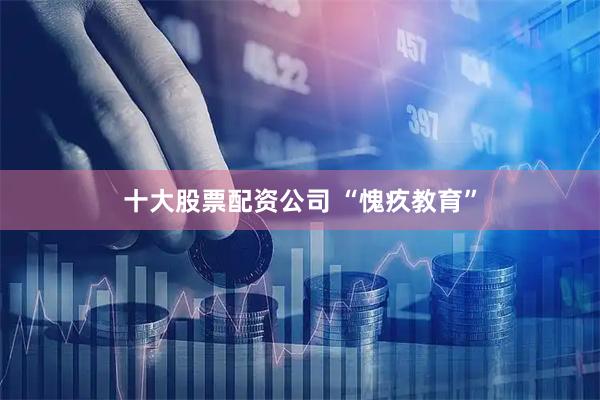 十大股票配资公司 “愧疚教育”