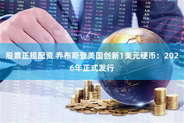 股票正规配资 乔布斯登美国创新1美元硬币：2026年正式发行